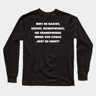 Why Be Racist, Sexist, Homophobic Or Transphobic When You Could Just Be Quiet? (White)| Black Lives Matter| #BLM Long Sleeve T-Shirt